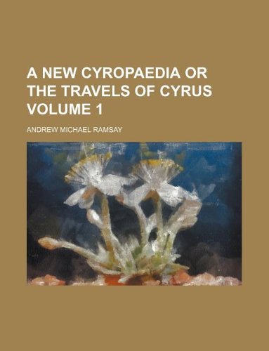 A New Cyropaedia or the Travels of Cyrus Volume 1
