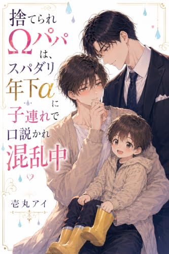 捨てられΩパパは、スパダリ年下αに子連れで口説かれ混乱中