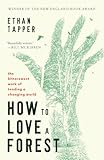 How to Love a Forest: The Bittersweet Work of Tending a Changing World