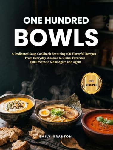 One Hundred Bowls: A Dedicated Soup Cookbook Featuring 100 Flavorful Recipes — From Everyday Classics to Global Favorites You’ll Want to Make Again and Again (The Everyday Kitchen)