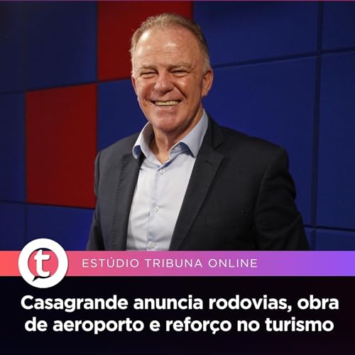 Casagrande anuncia rodovias, obra de aeroporto e refor&ccedil;o no turismo | Est&uacute;dio Tribuna Online #132