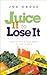 Juice It to Lose It: Lose Weight and Feel Great in Just 5 Days