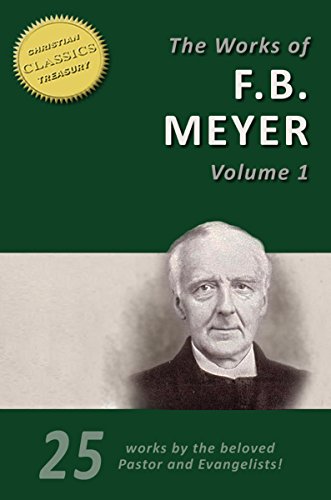 THE WORKS OF F. B. MEYER, Vol 1 (25 Works). Back to Bethel, Calvary, Guidance, Tried by Fire, David, Moses, Elijah and more!: 25 Classic Devotionals, Biographies and Teachings on the Higher Life