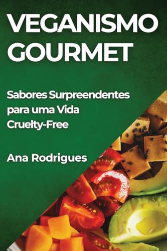 Veganismo Gourmet: Sabores Surpreendentes para uma Vida Cruelty-F...