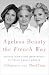 Ageless Beauty the French Way: Secrets from Three Generations of French Beauty Editors