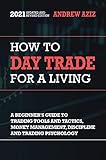 How to Day Trade for a Living: A Beginner's Guide to Trading Tools and Tactics, Money Management, Discipline and Trading Psychology (Stock Market Trading and Investing Book 1)
