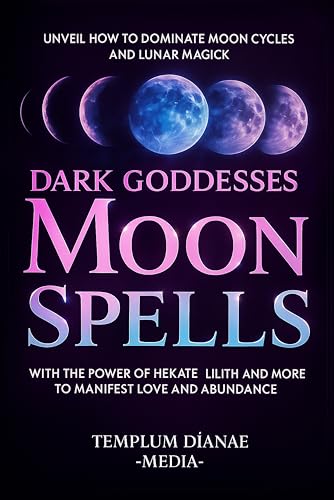 Dark Goddesses Moon Spells: Unveil How to Dominate Moon Cycles and Lunar Magick with the Power of Hekate, Lilith and More to Manifest Love and Abundance (Gods and Goddesses)