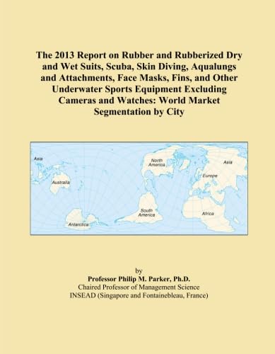 The 2013 Report on Rubber and Rubberized Dry and Wet Suits, Scuba, Skin Diving, Aqualungs and Attachments, Face Masks, Fins, and Other Underwater ... Watches: World Market Segmentation by City      Paperback – January 15, 2013