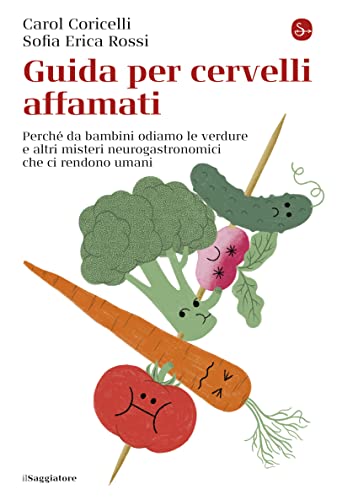 Guida per cervelli affamati: Perché da bambini odiamo le verdure e altri misteri neurogastronomici che ci rendono uman