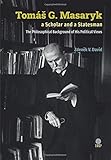  TomáS G. Masaryk a Scholar and a Statesman. The Philosophical Background of His Political Views
