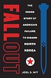 Fallout: The Inside Story of America's Failure to Disarm North Korea