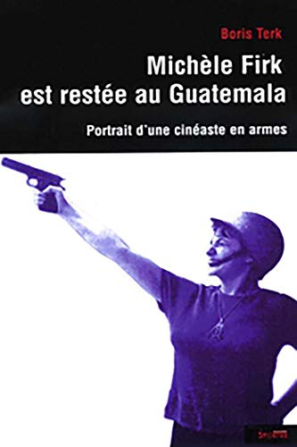 Michèle Firk est restée au Guatemala : Portrait d'une cinéaste en armes