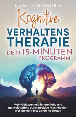 Kognitive Verhaltenstherapie - Dein 15 Minuten Programm I Mehr Gelassenheit, innere Ruhe und mentale Stärke durch positive Psychologie - Weil du mehr bist als deine Sorgen