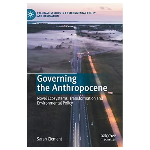 Governing the Anthropocene: Novel Ecosystems, Transformation and Environmental Policy (Palgrave Studies in Environmental Policy and Regulation)