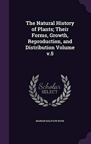 The Natural History of Plants; Their Forms, Growth, Reproduction, and Distribution Volume v.5