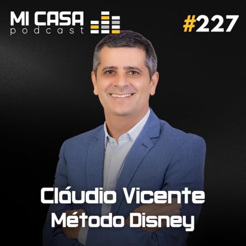Mi Casa 227 | O M&eacute;todo Disney para Vender Im&oacute;veis Mais Caro com Cl&aacute;udio Vicente