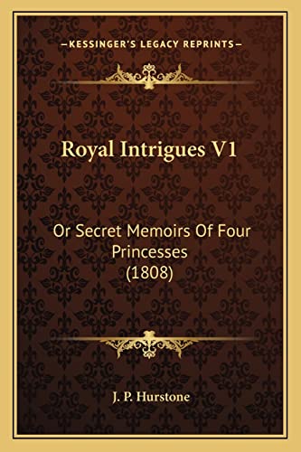 Royal Intrigues V1: Or Secret Memoirs Of Four Princesses (1808)