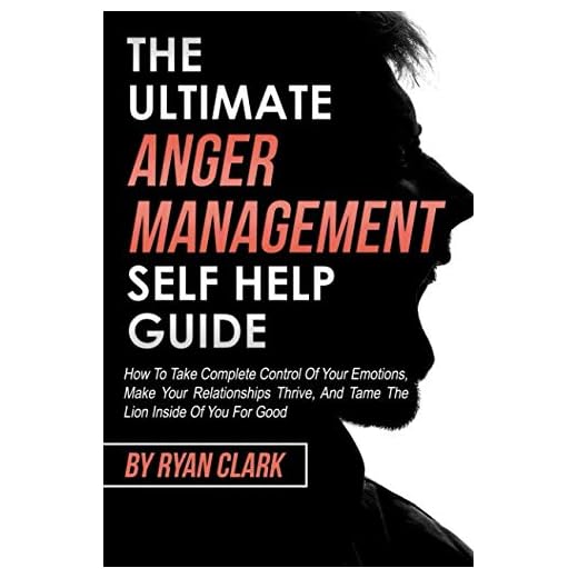 The Ultimate Anger Management Self Help Guide: How To Take Complete Control of Your Emotions, Make Your Relationships Thrive, and Tame The Lion Inside Of You For Good