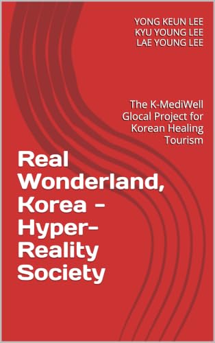 Real Wonderland, Korea - Hyper-Reality Society: The K-MediWell Glocal Project for Korean Healing Tourism (English Edition)