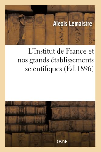 L'Institut de France Et Nos Grands Établissements Scientifiques: Collège de France, Muséum, Institut Pasteur, Sorbonne, Observatoire (French Edition)