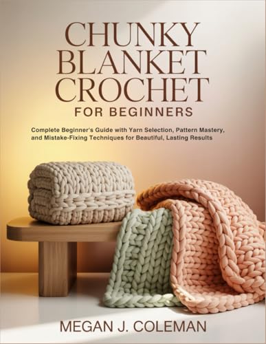 Chunky Blanket Crochet for Beginners: Complete Beginner's Guide with Yarn Selection, Pattern Mastery, and Mistake-Fixing Techniques for Beautiful, Lasting Results