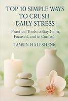 Top 10 Simple Ways to Crush Daily Stress: Practical Tools to Stay Calm, Focused, and in Control (Everyday Wellness) B0F6BLBD2Z Book Cover