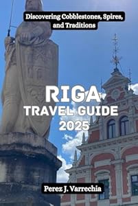 RIGA Travel Guide 2025: Discovering Cobblestones, Spires, and Traditions