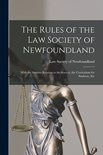 The Rules of the Law Society of Newfoundland [microform]: With the Statutes Relating to the Society, the Curriculum for Students, Etc