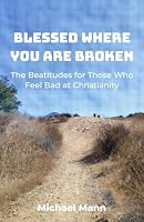 Blessed Where You Are Broken: The Beatitudes for Those Who Feel Bad at Christianity B0HDKLV5FT Book Cover