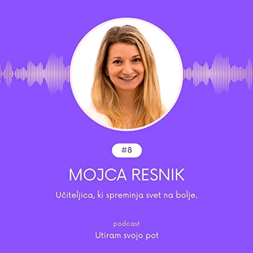 Mojca Resnik. Učiteljica, ki spreminja svet na bolje. #8