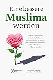 Eine bessere Muslima werden: Ein 8-wöchiger Leitfaden für muslimische Frauen, um ihren Glauben zu...