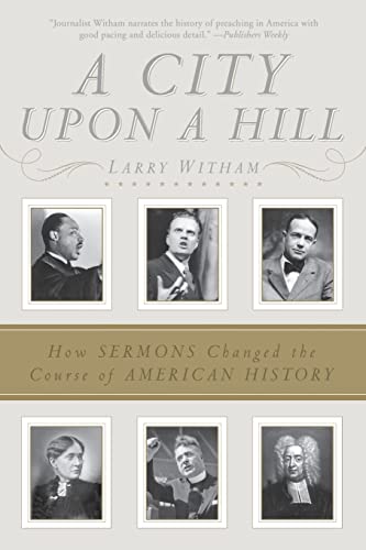 A City Upon a Hill: How Sermons Changed the Course of American History – From Abraham Lincoln to Billy Graham: The Dynamic Words and Defining Debates from Colonial Times to Present