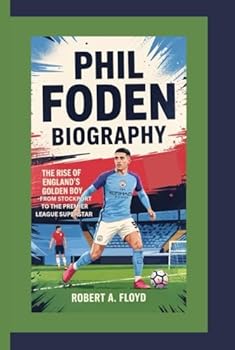PHIL FODEN BIOGRAPHY: The Rise of England’s Golden Boy-From Stockport to the Premier League Superstar
