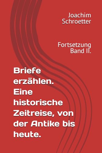 Briefe erzählen. Eine historische Zeitreise, von der Antike bis heute.: Fortsetzung Band II.