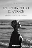 in un battito di cuore : come ho trovato la forza di rinascere