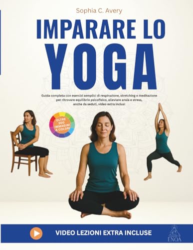 Imparare lo yoga: Guida completa con esercizi semplici di respirazione, stretching e meditazione per ritrovare equilibrio psicofisico, alleviare ansia e stress, anche da seduti, video extra inclusi