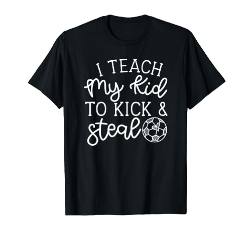 I Teach My Kid to Kick and Steal Soccer Mom T-Shirt