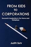 From Kids to Corporations: Successful Leadership in the Home and Workplace