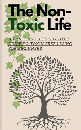 The Non-Toxic Life: A Practical Step-by Step Guide To Toxin Free ...