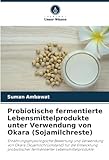 Probiotische fermentierte Lebensmittelprodukte unter Verwendung von Okara (Sojamilchreste): Ernährungsphysiologische Bewertung und Verwendung von ... fermentierter Lebensmittelprodukte