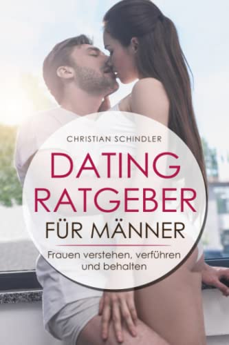 Dating Ratgeber für Männer: Frauen verstehen, verführen und behalten – Dating Tipps für Männer