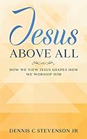 Jesus Above All: How We View Jesus Shapes How We Worship Him 1790687438 Book Cover