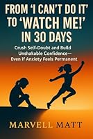 From 'I Can’t Do It' to 'Watch Me!' in 30 Days: Crush Self-Doubt and Build Unshakable Confidence—Even If Anxiety Feels Permanent B0FTH9JQ57 Book Cover