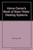 The homeowner's handbook of solar water heating systems: How to build or buy systems to heat your water, your swimming pool, hot tub, or spa