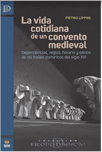 LA VIDA COTIDIANA DE UN CONVENTO MEDIEVAL: Dependencias, reglas, horario y oficios de los frailes dominicos del siglo XIII (BIBLIOTECA DOMINICANA)