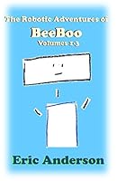 The Robotic Adventures of BeeBoo, Volumes 1-3: Meeting BeeBoo / BeeBoo Helps BunnyBot / BeeBoo Goes to Space (The Robotic Adventures of BeeBoo Collections) 1980765448 Book Cover