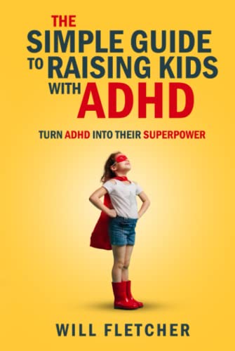 The Simple Guide to Raising Kids with ADHD: Turn ADHD Into Their Superpower