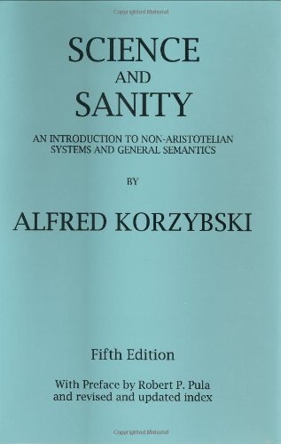 Science and Sanity: An Introduction to Non-Aristotelian Systems and General Semantics Science and Sanity: An Introduction to Non-Aristotelian Systems and General Semantics