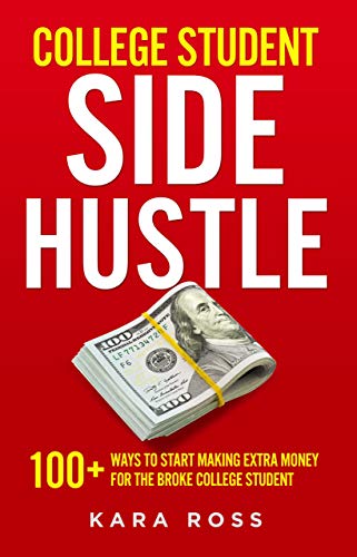 College Student Side Hustle: 100+ Ways to Start Making Extra Money for the Broke College Student (The Ultimate College Student Handbook Book 4)