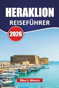 HERAKLION REISEFÜHRER 2026: Erkunden Sie Kretas Top-Strände, antike Stätten, lokale Küche und kulturelle Erlebnisse für Erstbesucher